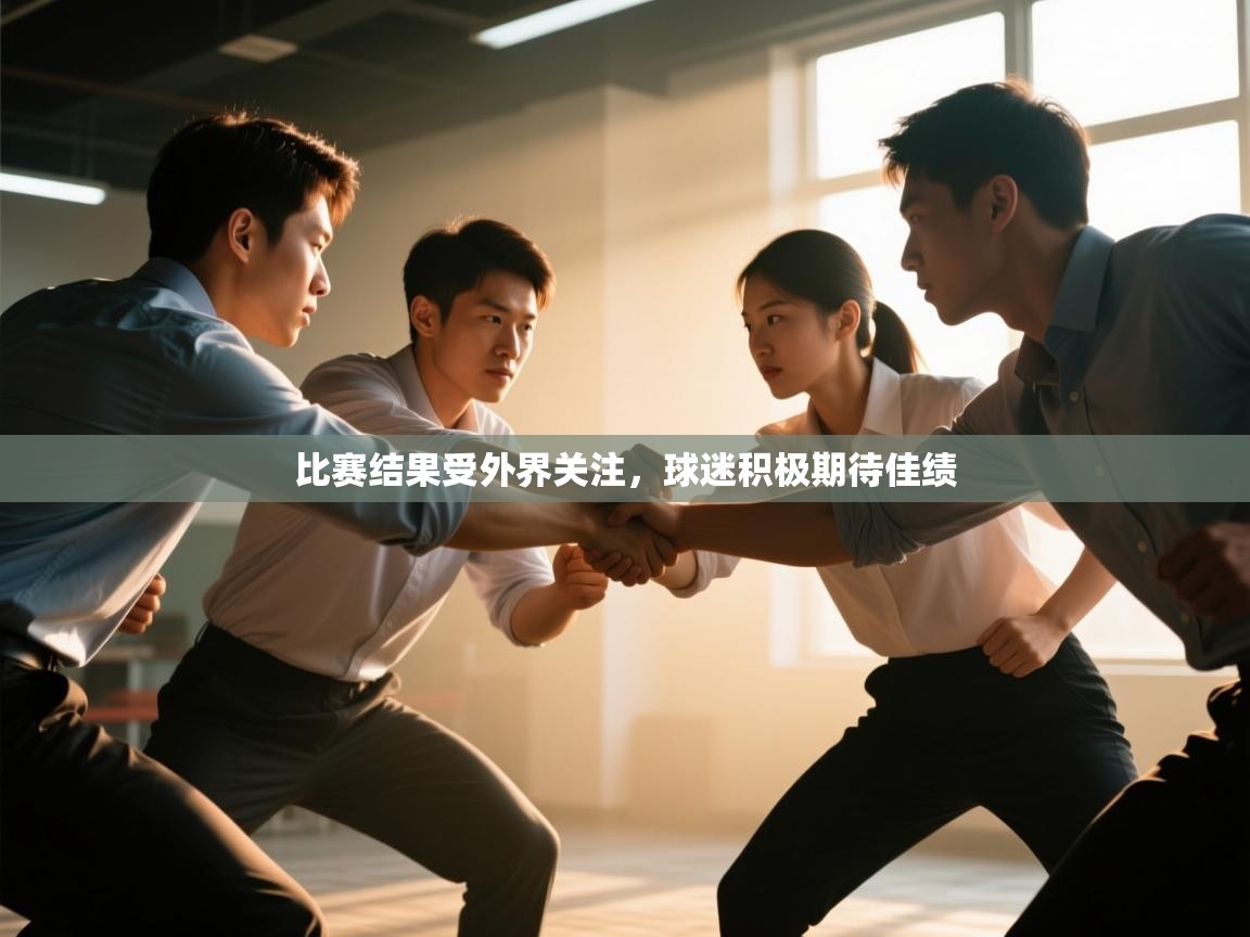 开云体育app官网入口-比赛结果受外界关注,球迷积极期待佳绩  第2张