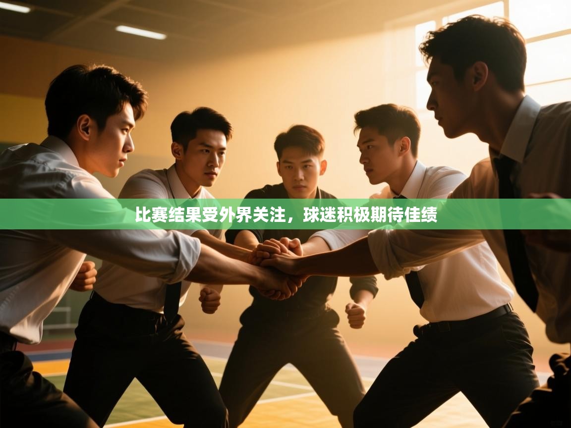 开云体育app官网入口-比赛结果受外界关注,球迷积极期待佳绩  第3张