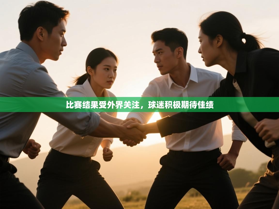 开云体育app官网入口-比赛结果受外界关注,球迷积极期待佳绩  第4张