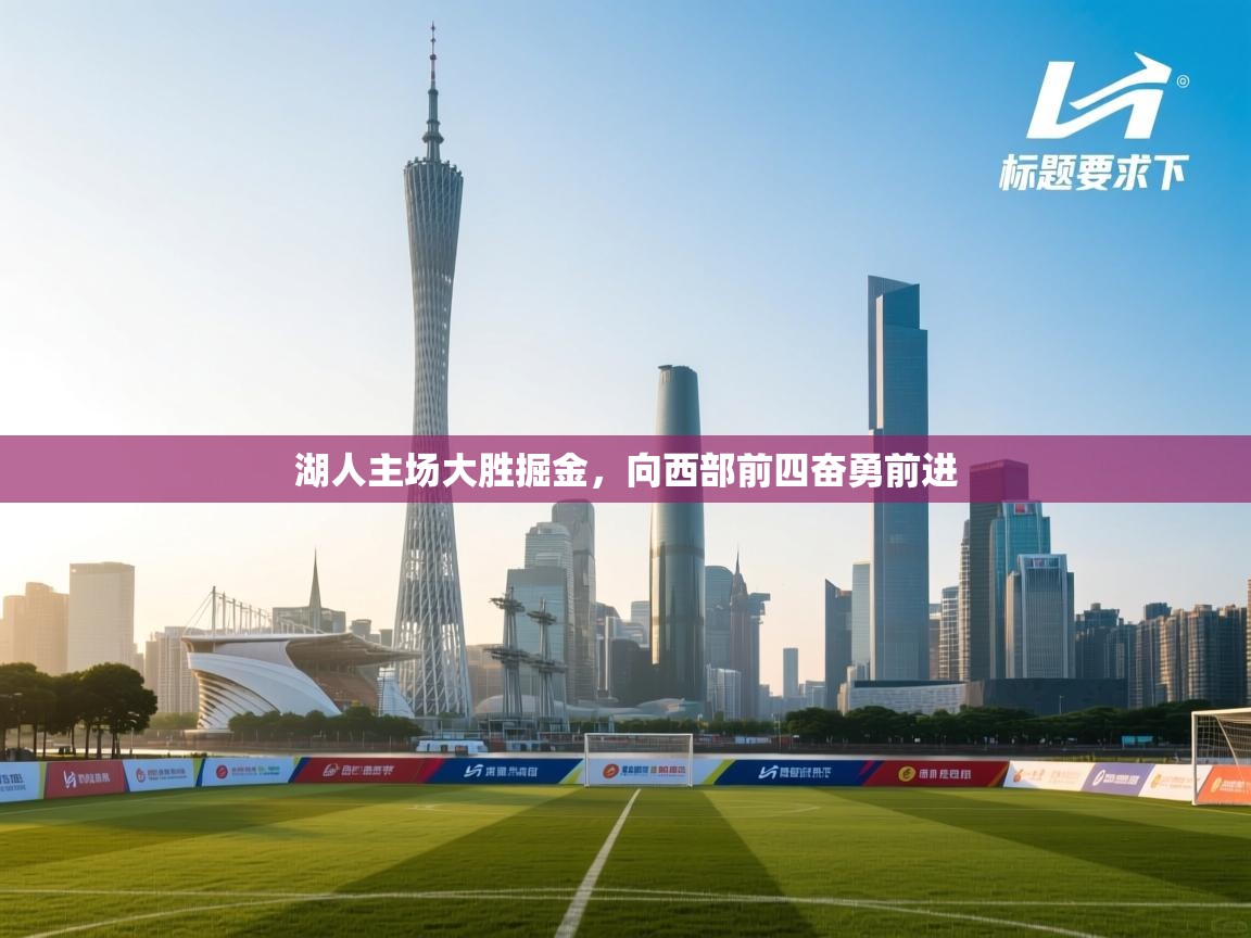 开云体育下载-湖人主场大胜掘金,向西部前四奋勇前进  第1张