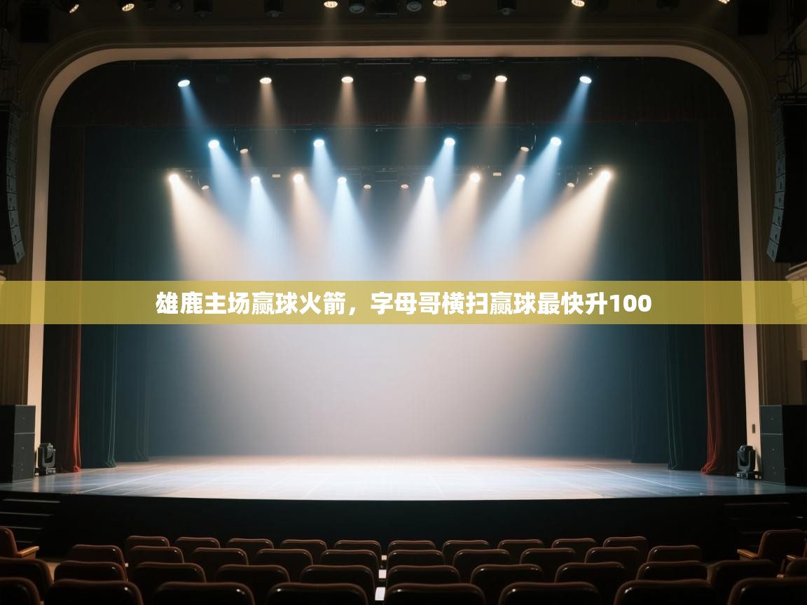开云体育在线下载-雄鹿主场赢球火箭,字母哥横扫赢球最快升100  第3张
