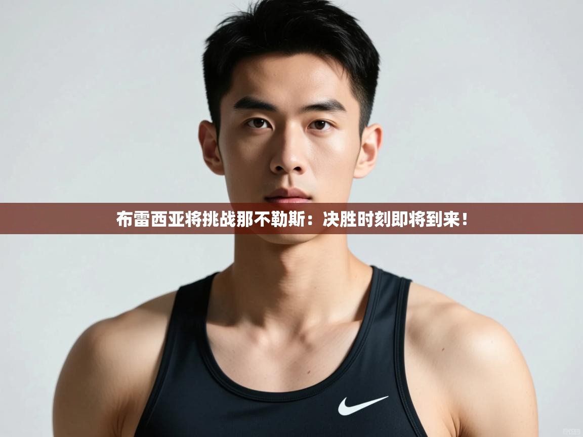 开云手机版-布雷西亚将挑战那不勒斯:决胜时刻即将到来!  第2张
