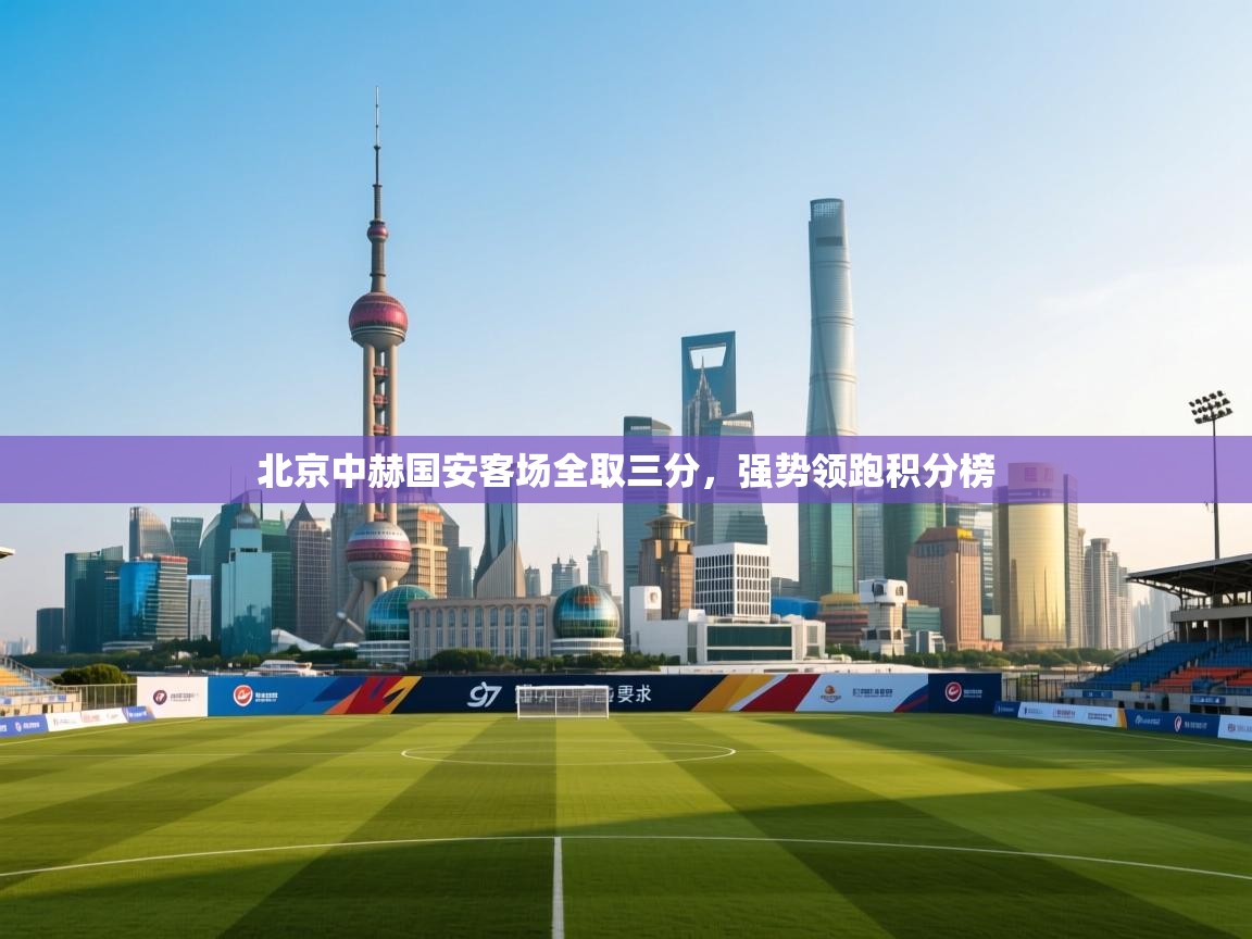 云开体育官网入口登录网页-北京中赫国安客场全取三分,强势领跑积分榜  第3张