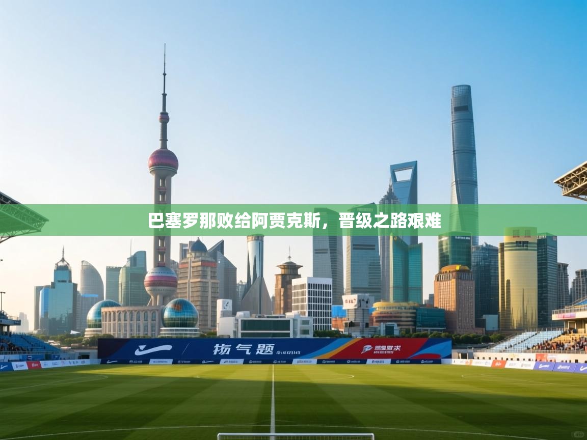 开云赛事-巴塞罗那败给阿贾克斯，晋级之路艰难  第4张