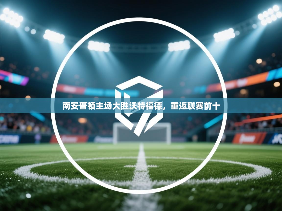 开云体育苹果版下载-南安普顿主场大胜沃特福德,重返联赛前十 第3张