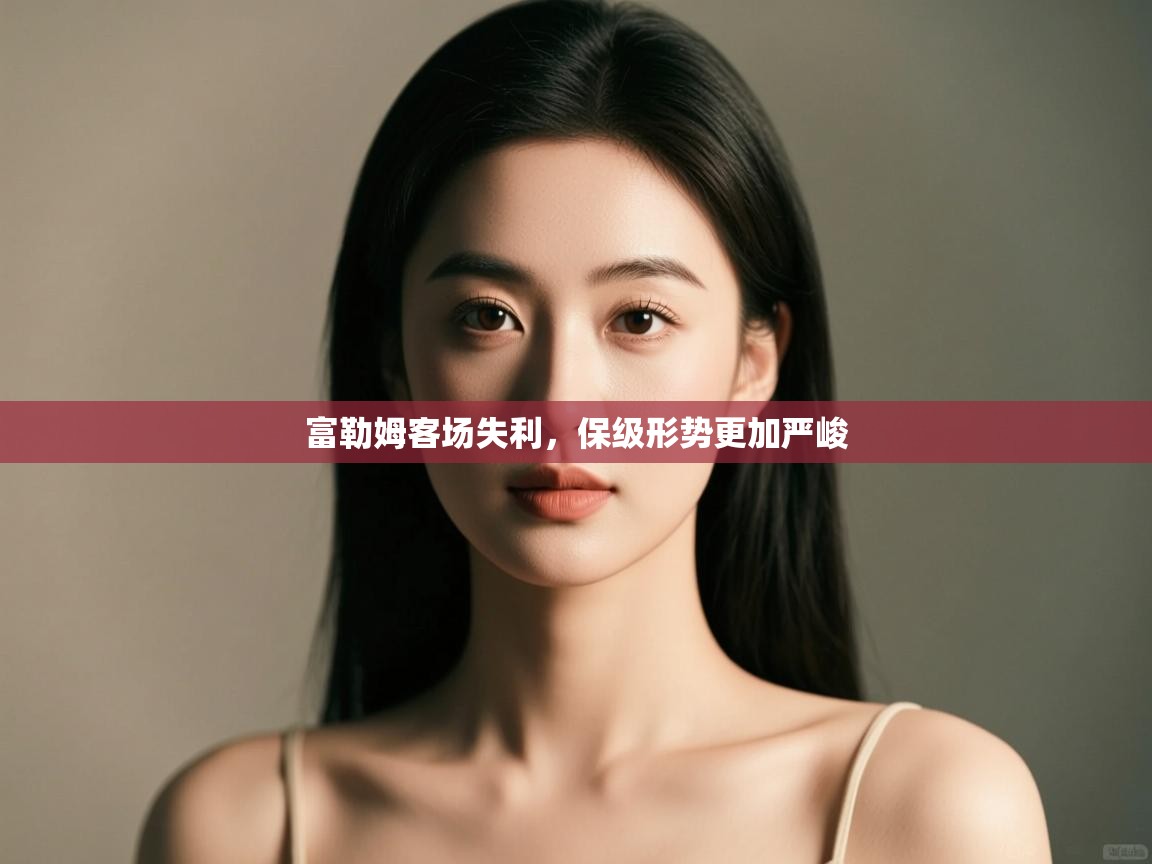 开云体育绑定手机指南-富勒姆客场失利，保级形势更加严峻  第3张