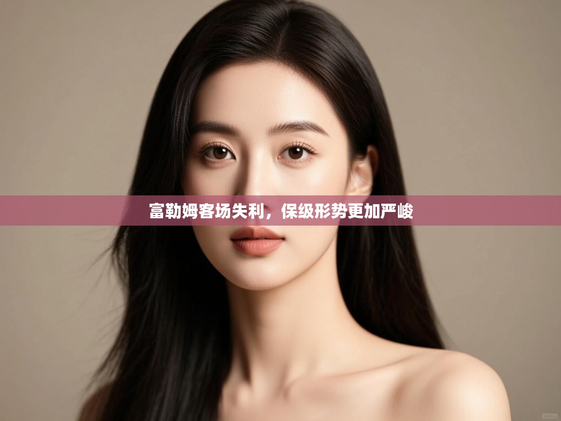 开云体育绑定手机指南-富勒姆客场失利，保级形势更加严峻  第4张