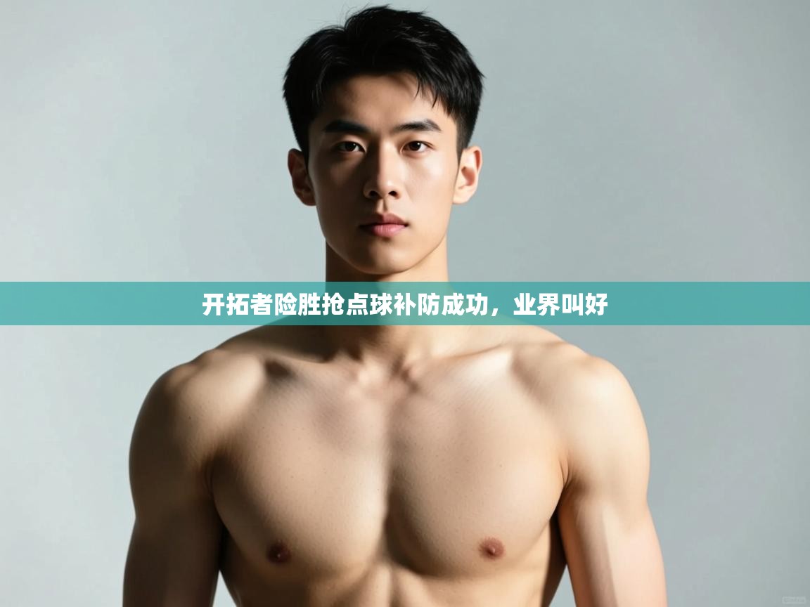 开云体育绑定手机指南-开拓者险胜抢点球补防成功，业界叫好  第3张