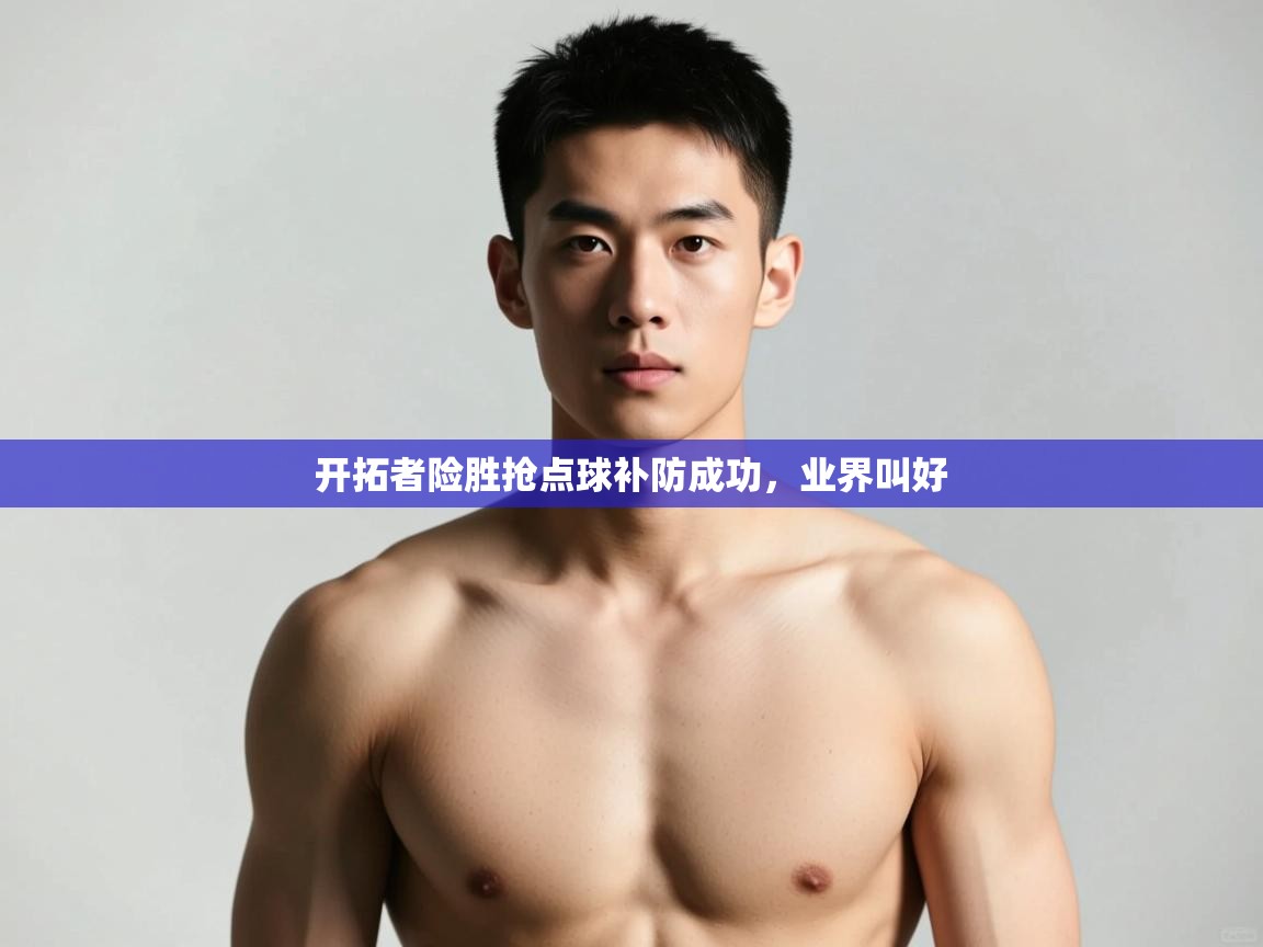 开云体育绑定手机指南-开拓者险胜抢点球补防成功，业界叫好  第4张