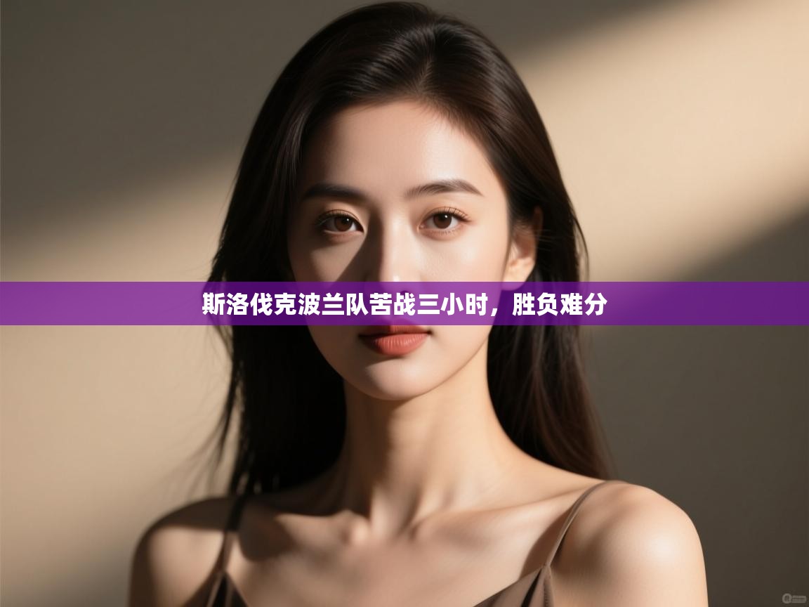 开云体育app官网入口网页版-斯洛伐克波兰队苦战三小时，胜负难分  第3张