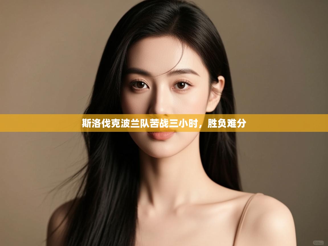 开云体育app官网入口网页版-斯洛伐克波兰队苦战三小时，胜负难分  第4张