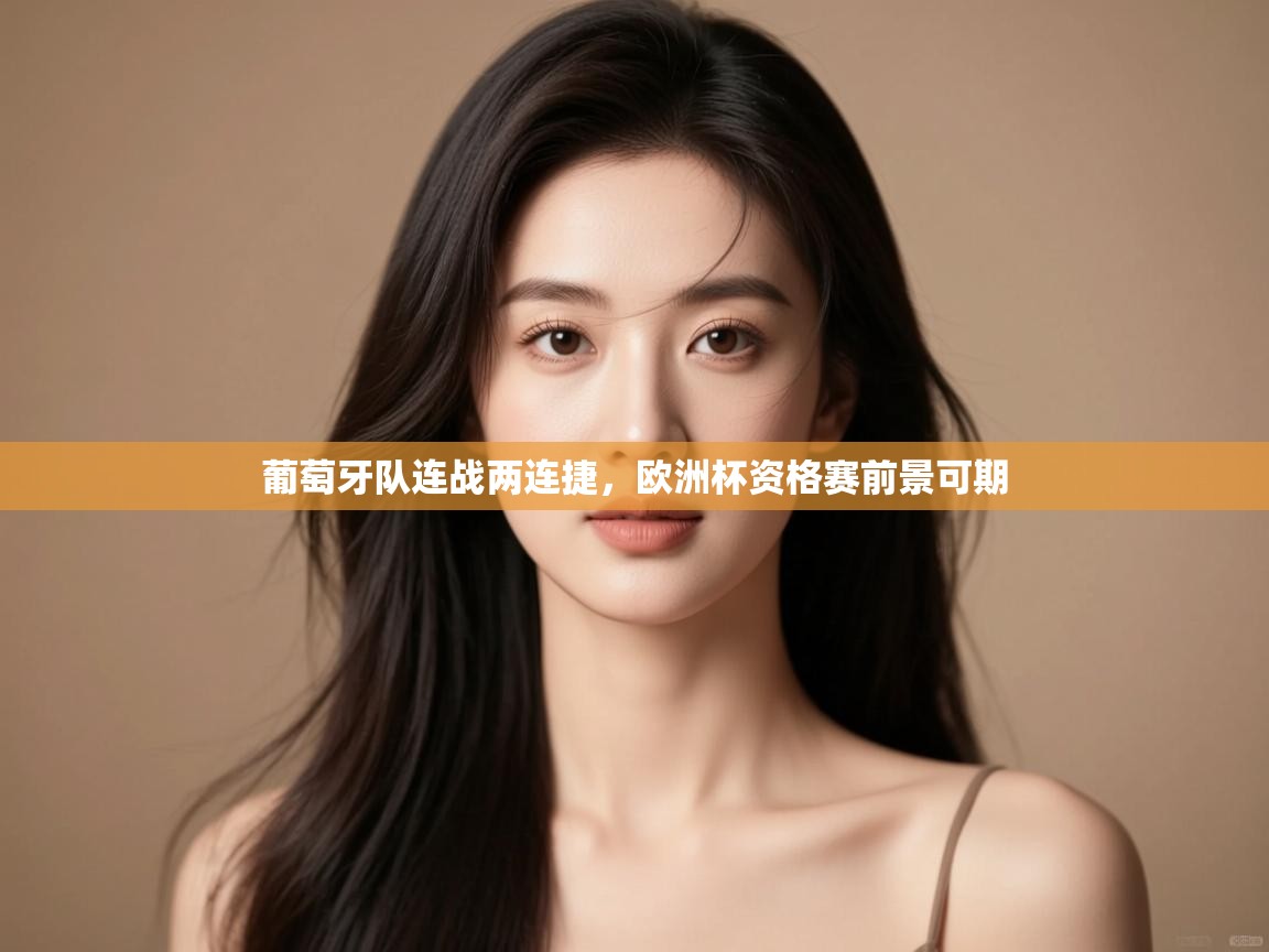 开云赛事直播-葡萄牙队连战两连捷，欧洲杯资格赛前景可期  第1张