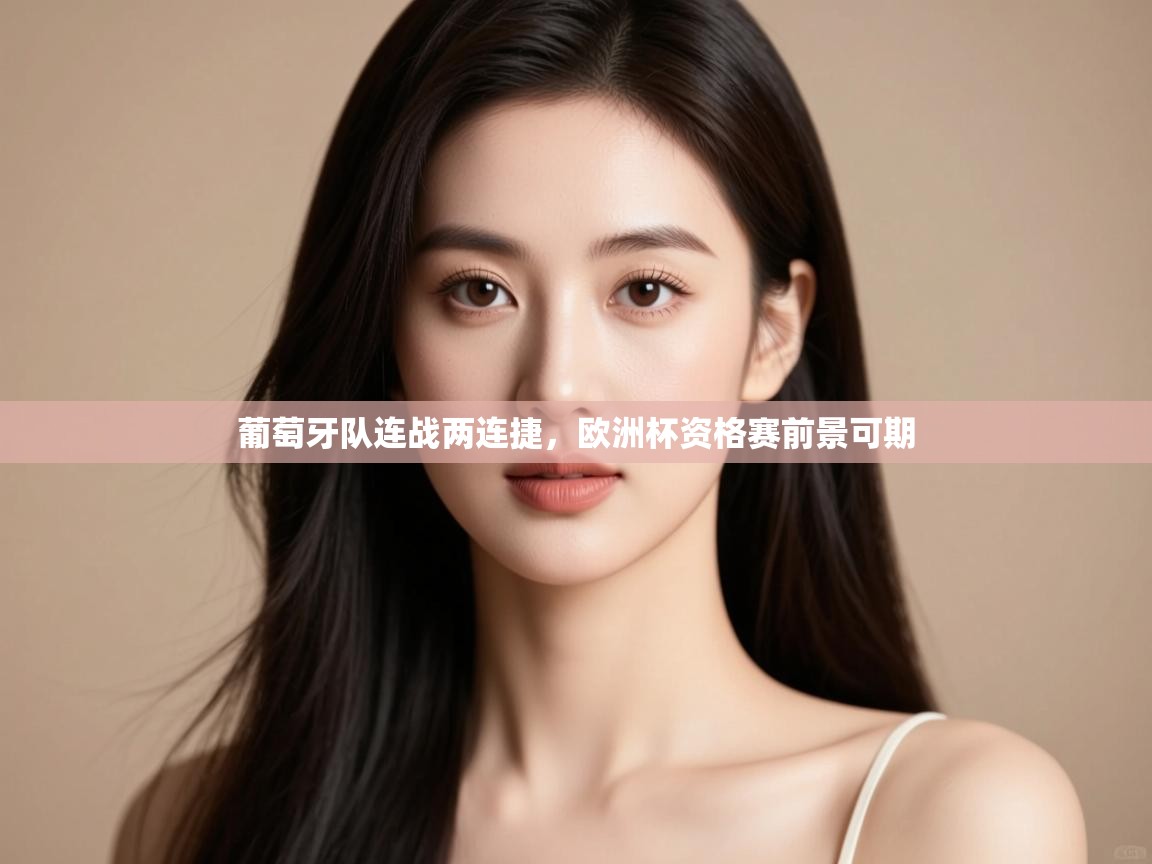开云赛事直播-葡萄牙队连战两连捷，欧洲杯资格赛前景可期  第2张