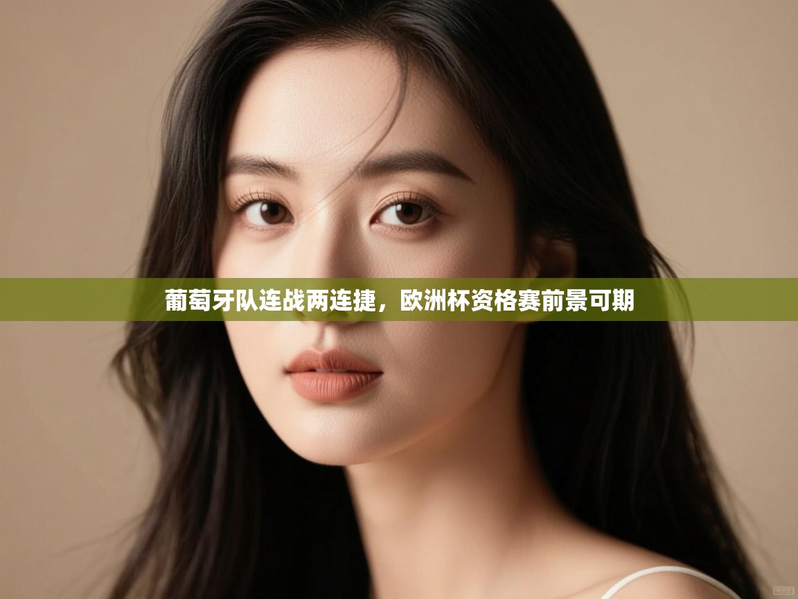 开云赛事直播-葡萄牙队连战两连捷，欧洲杯资格赛前景可期  第3张