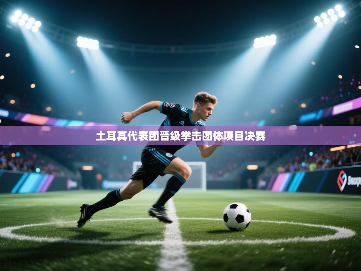 开云体育app登录入口-土耳其代表团晋级拳击团体项目决赛