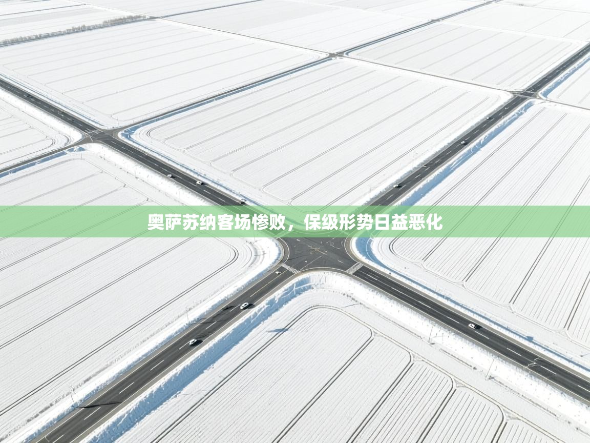 开云赛事-奥萨苏纳客场惨败，保级形势日益恶化  第2张