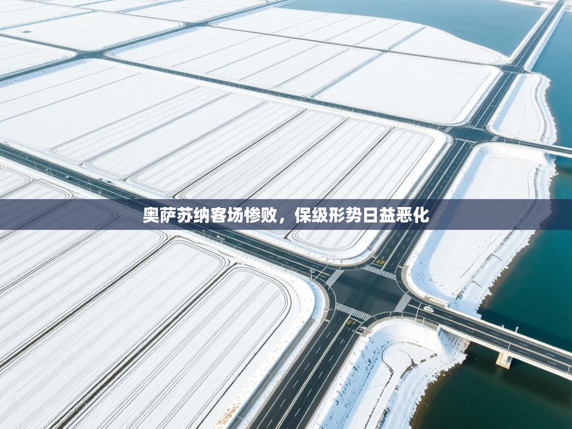 开云赛事-奥萨苏纳客场惨败，保级形势日益恶化  第3张