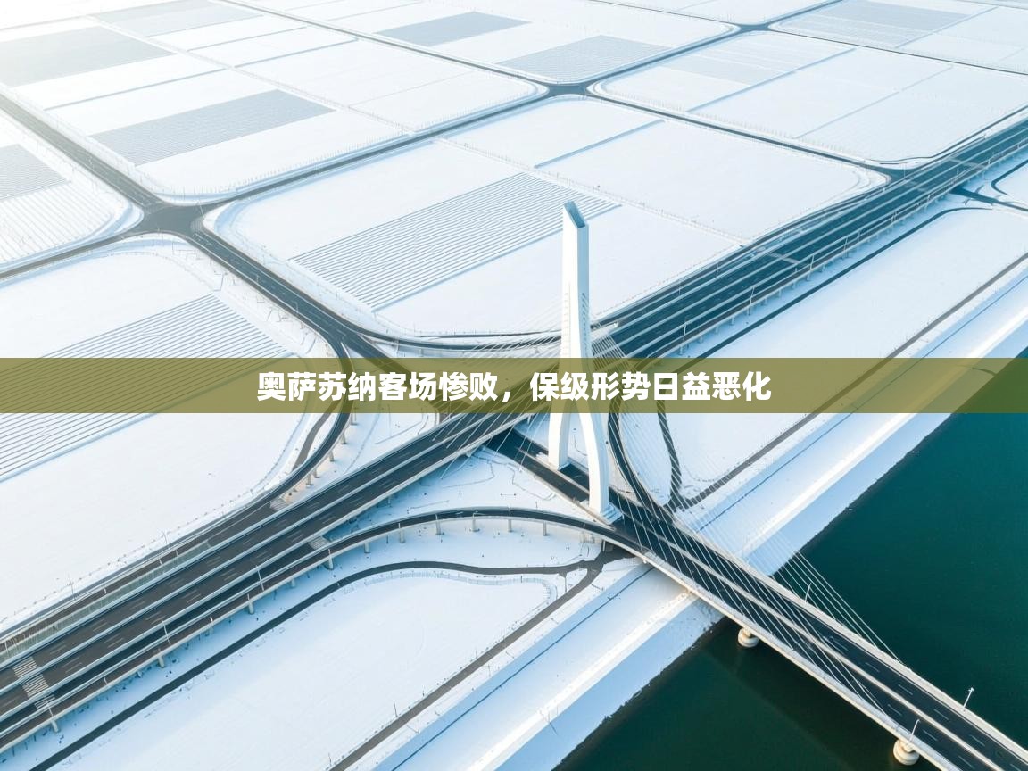 开云赛事-奥萨苏纳客场惨败，保级形势日益恶化  第4张