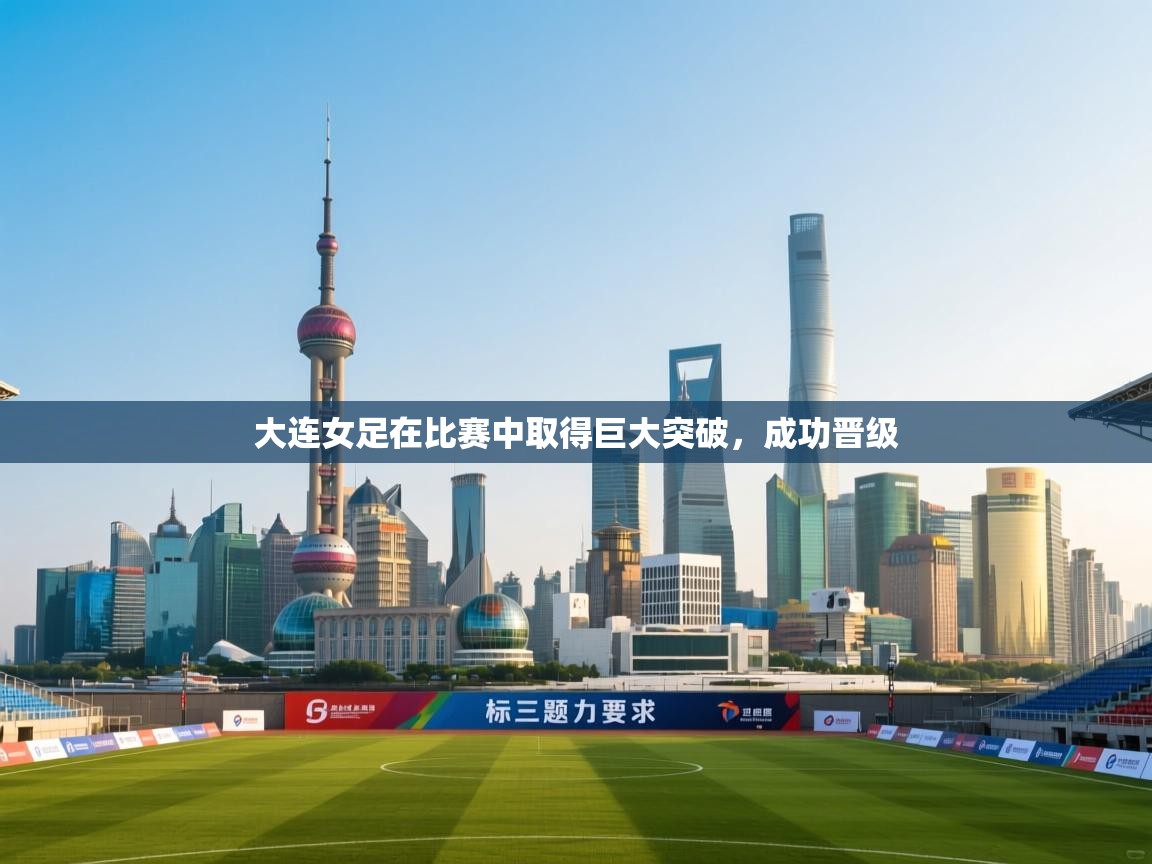 开云体育app官网入口网页版-大连女足在比赛中取得巨大突破，成功晋级  第2张
