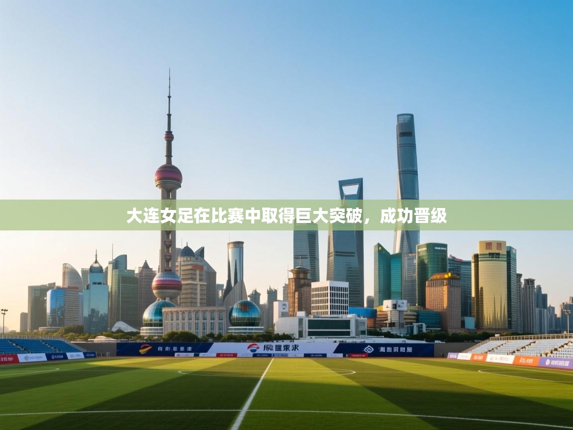 开云体育app官网入口网页版-大连女足在比赛中取得巨大突破，成功晋级  第1张
