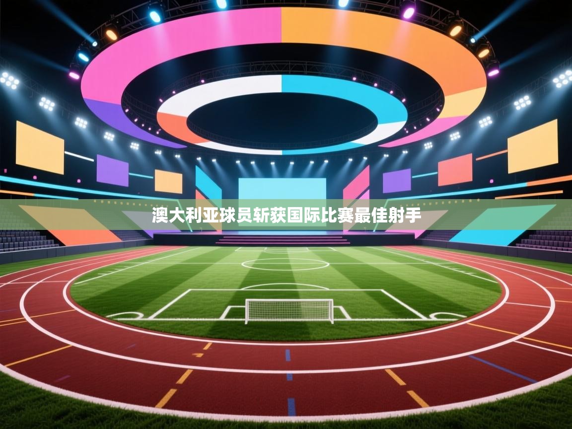 开云体育入口邀请码-澳大利亚球员斩获国际比赛最佳射手  第2张