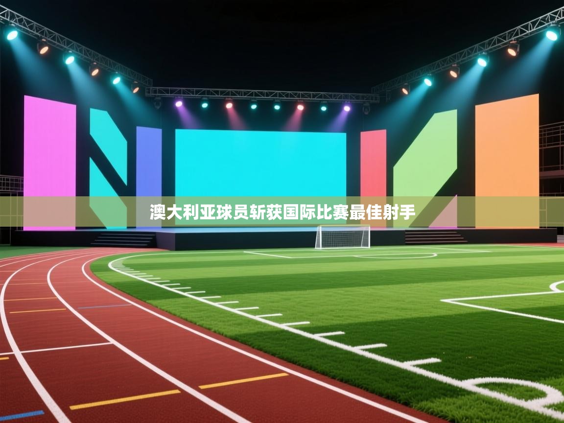 开云体育入口邀请码-澳大利亚球员斩获国际比赛最佳射手  第3张