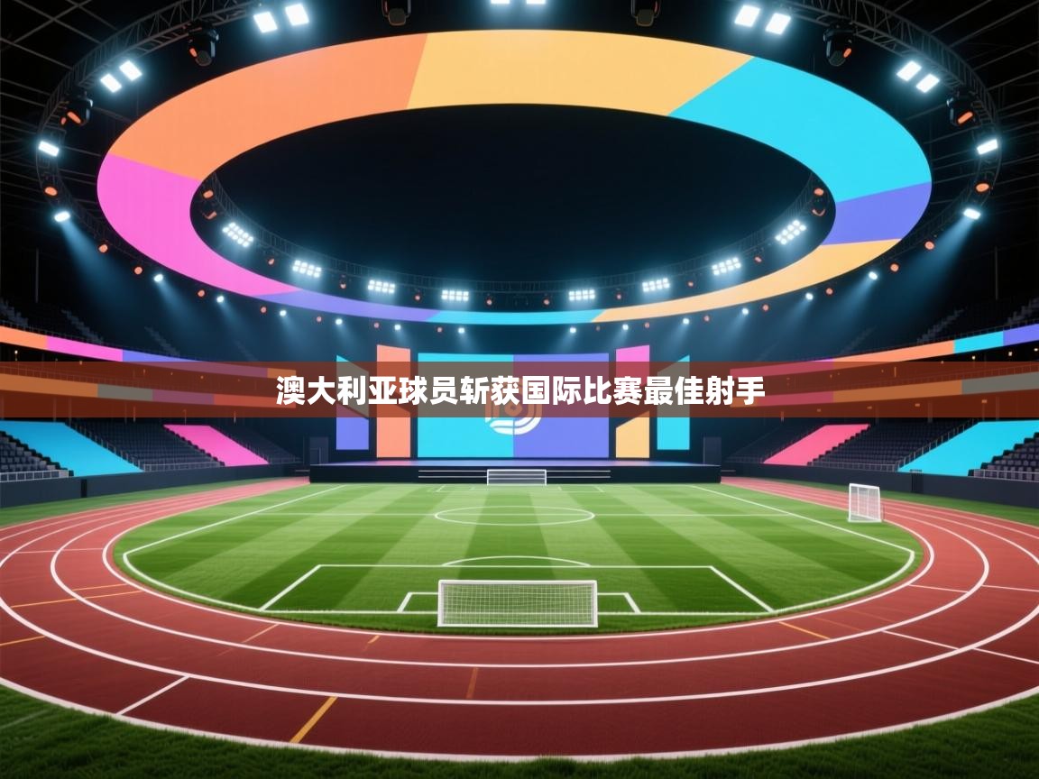 开云体育入口邀请码-澳大利亚球员斩获国际比赛最佳射手  第4张