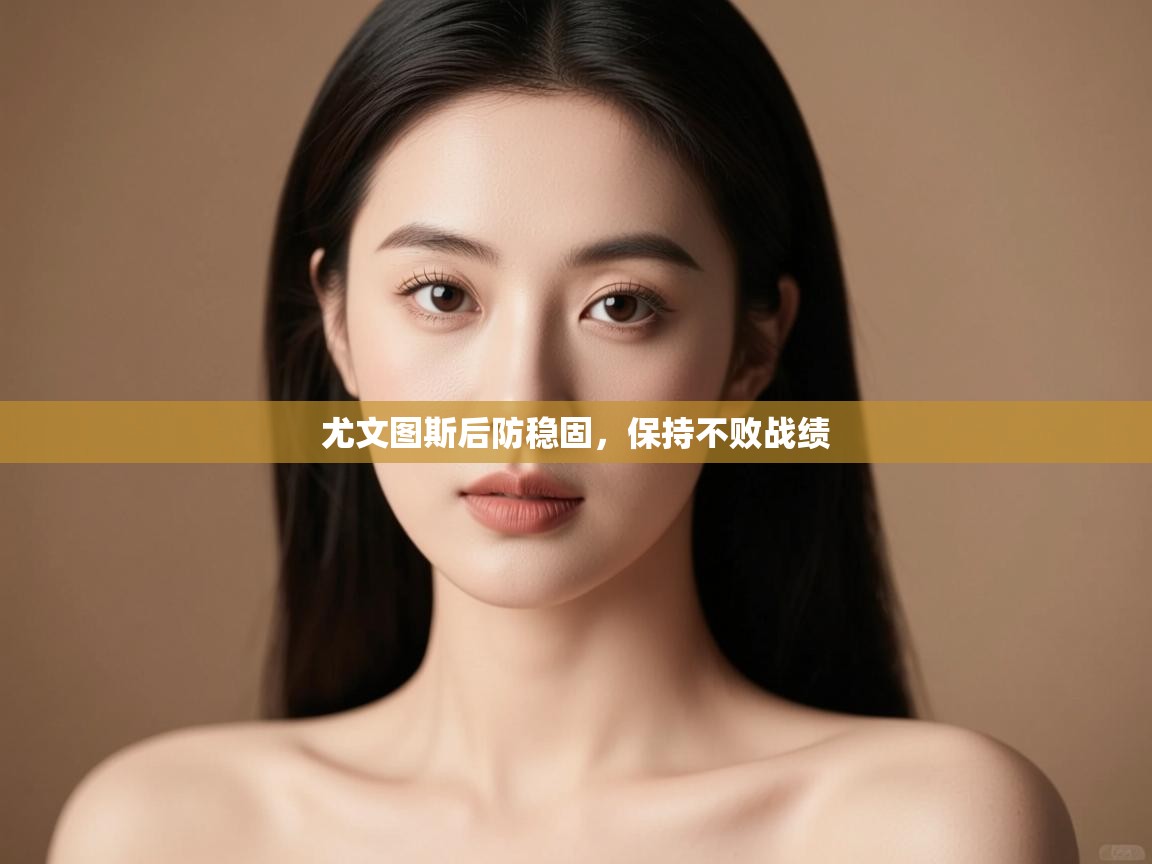 开云体育入口邀请码-尤文图斯后防稳固，保持不败战绩  第2张