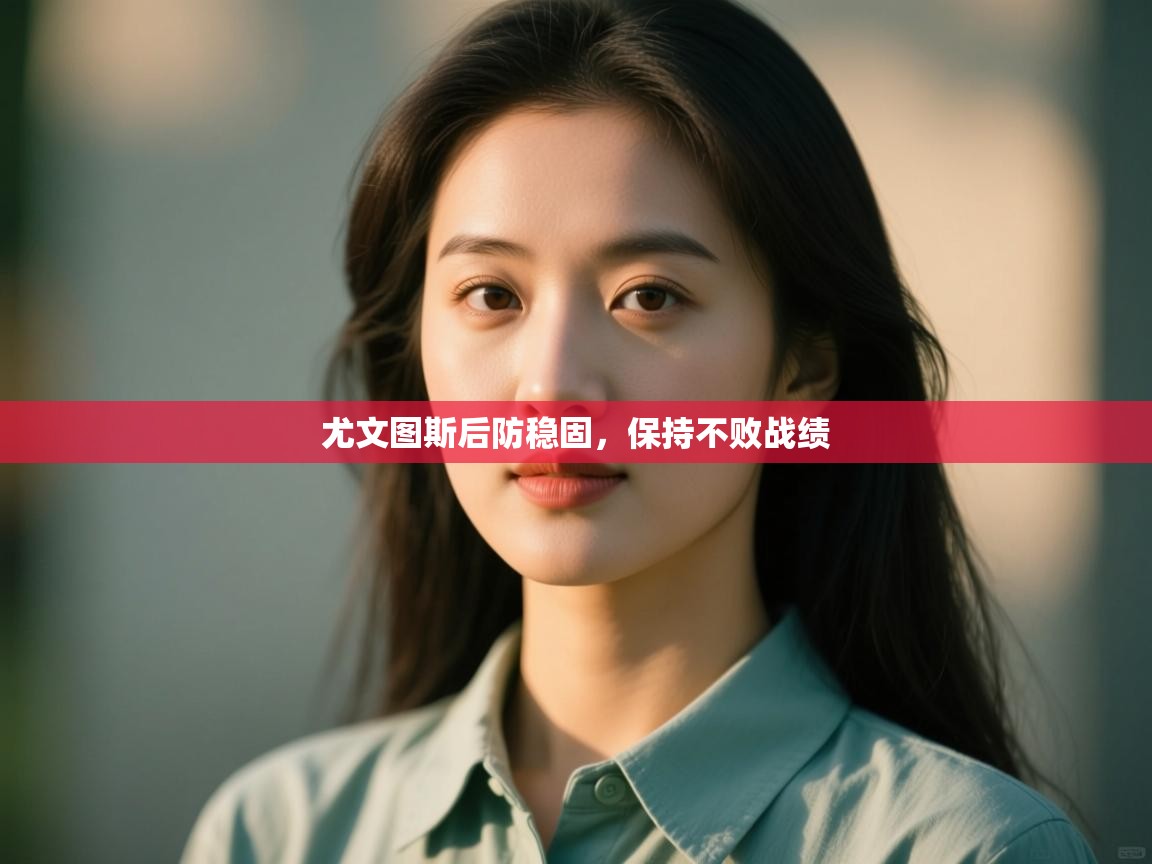 开云体育入口邀请码-尤文图斯后防稳固，保持不败战绩  第4张