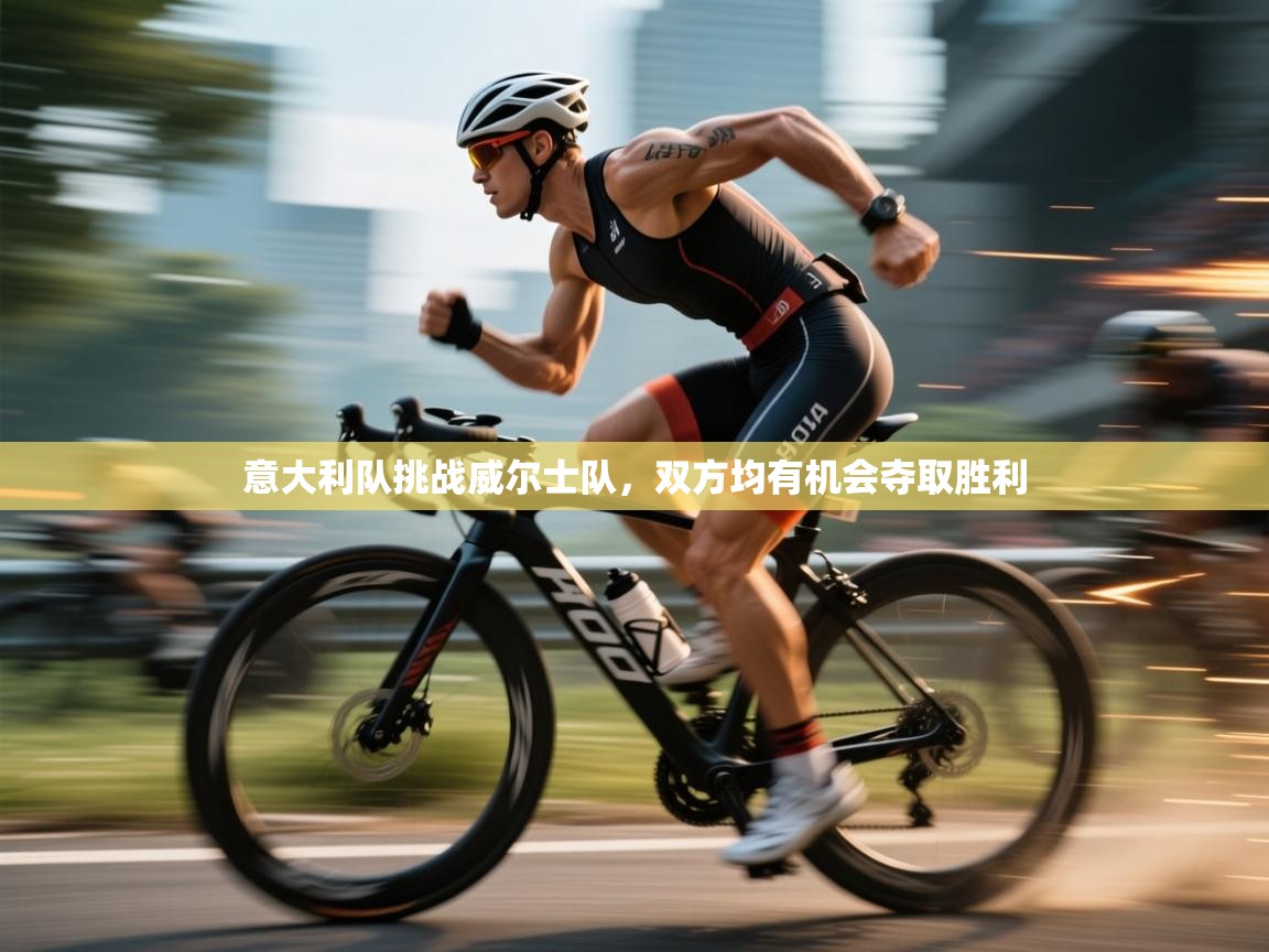 开云体育在线观看-意大利队挑战威尔士队，双方均有机会夺取胜利