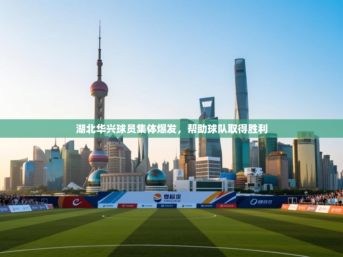 开云体育极速下载镜像-湖北华兴球员集体爆发，帮助球队取得胜利  第3张