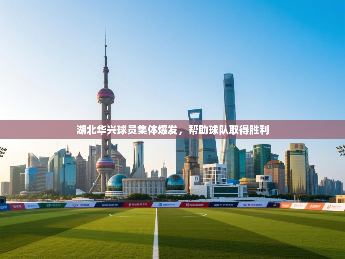 开云体育极速下载镜像-湖北华兴球员集体爆发，帮助球队取得胜利  第2张