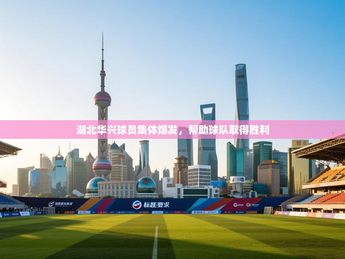 开云体育极速下载镜像-湖北华兴球员集体爆发，帮助球队取得胜利  第4张