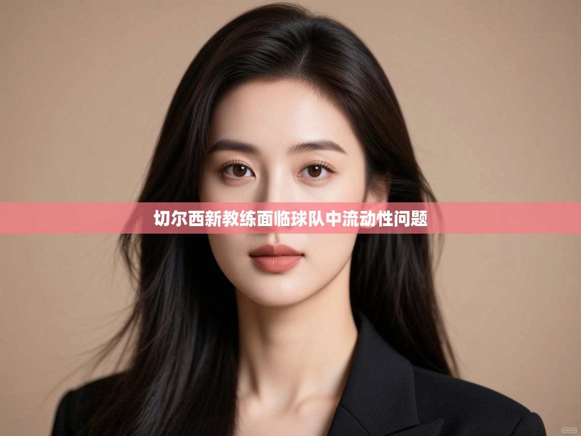 开云体育注册下载-切尔西新教练面临球队中流动性问题  第2张