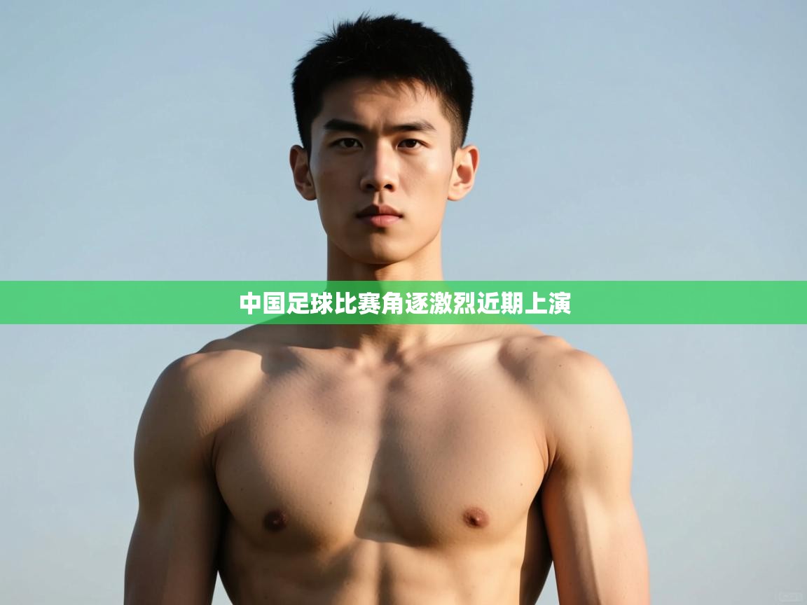 开云体育绑定手机指南-中国足球比赛角逐激烈近期上演  第2张