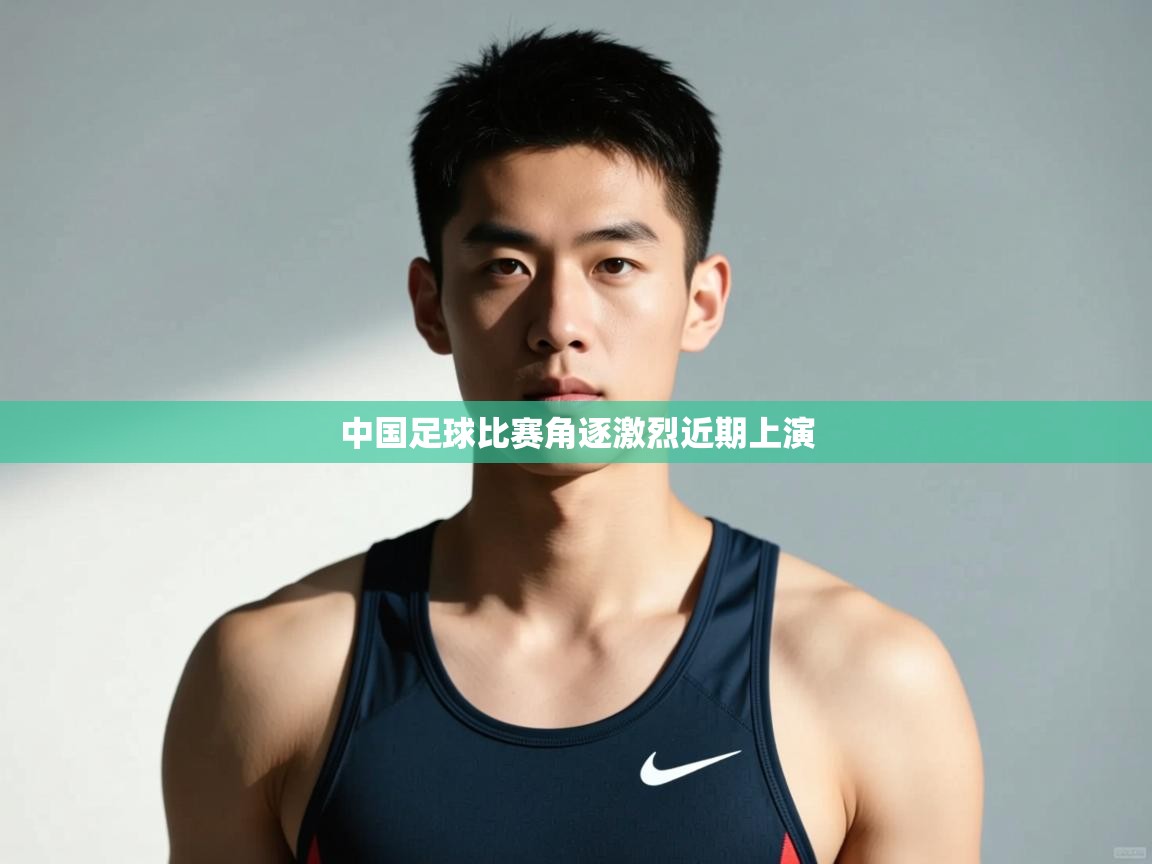 开云体育绑定手机指南-中国足球比赛角逐激烈近期上演  第4张