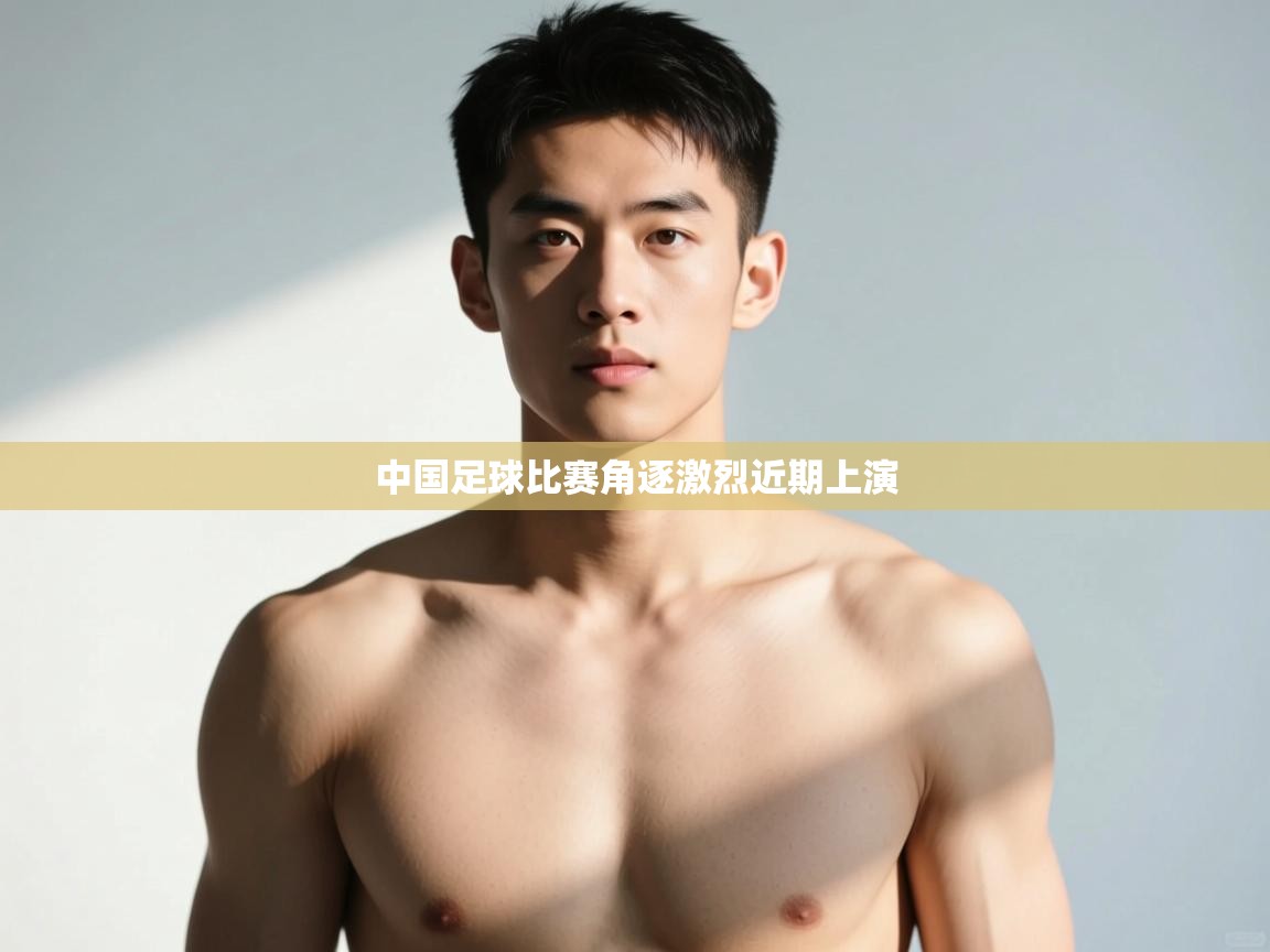 开云体育绑定手机指南-中国足球比赛角逐激烈近期上演  第3张