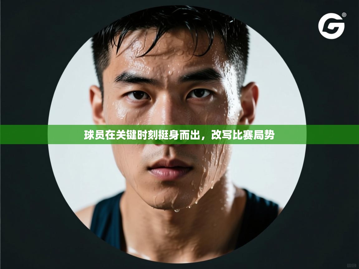 云开体育官网入口-球员在关键时刻挺身而出，改写比赛局势