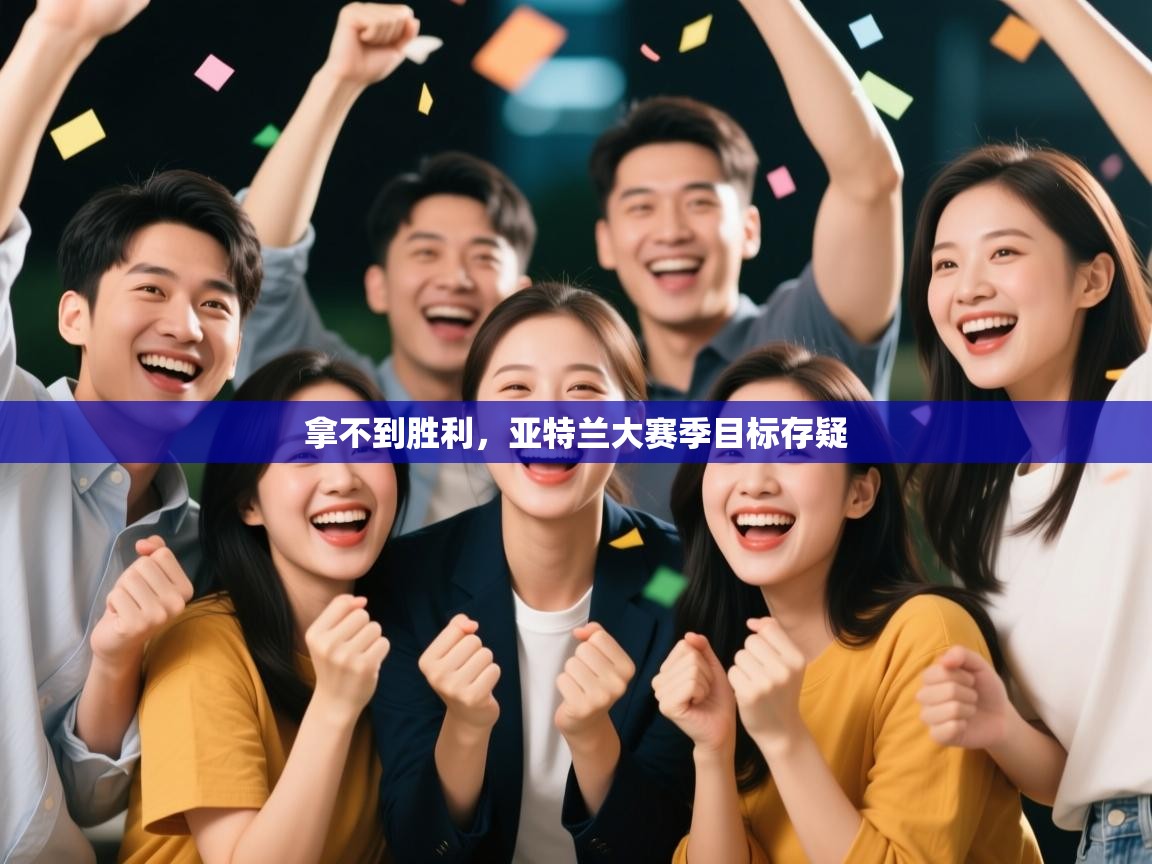 开云体育夜间模式开启-拿不到胜利,亚特兰大赛季目标存疑 第1张