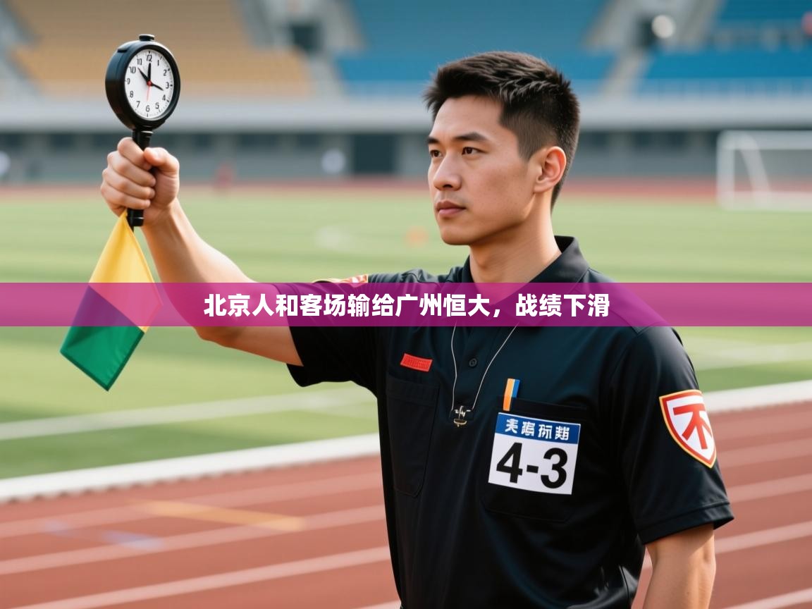 开云体育在线网址-北京人和客场输给广州恒大,战绩下滑 第2张