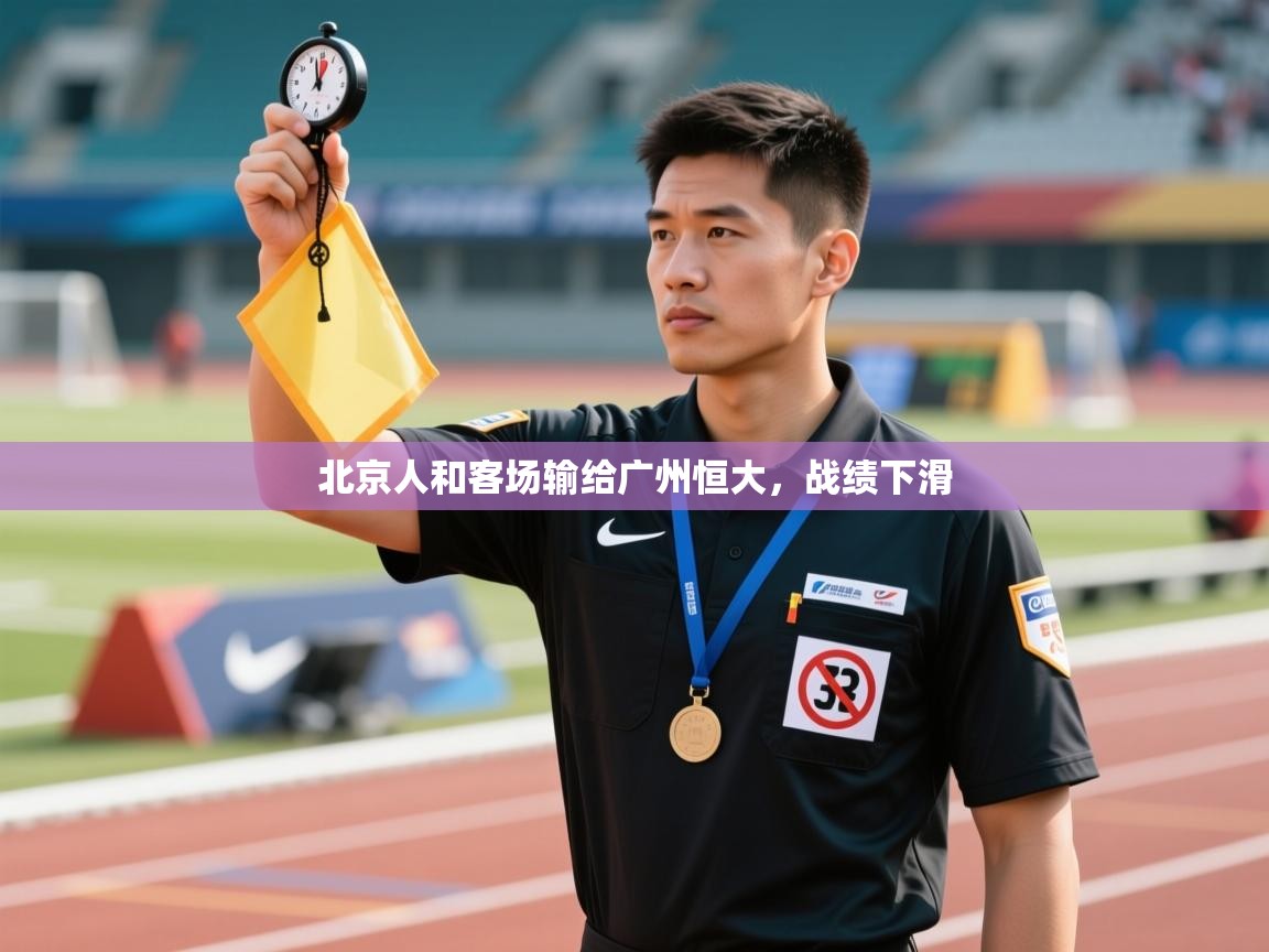 开云体育在线网址-北京人和客场输给广州恒大,战绩下滑 第1张