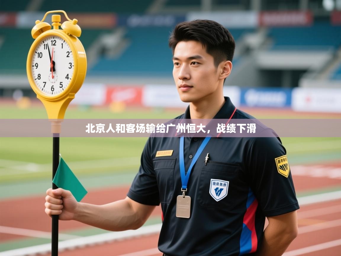 开云体育在线网址-北京人和客场输给广州恒大,战绩下滑 第3张