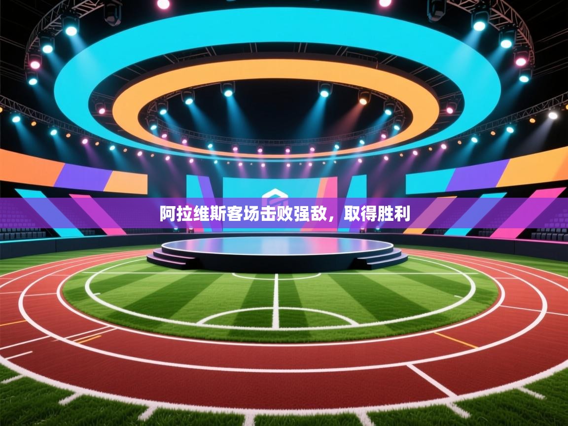 云开体育app登录入口-阿拉维斯客场击败强敌，取得胜利