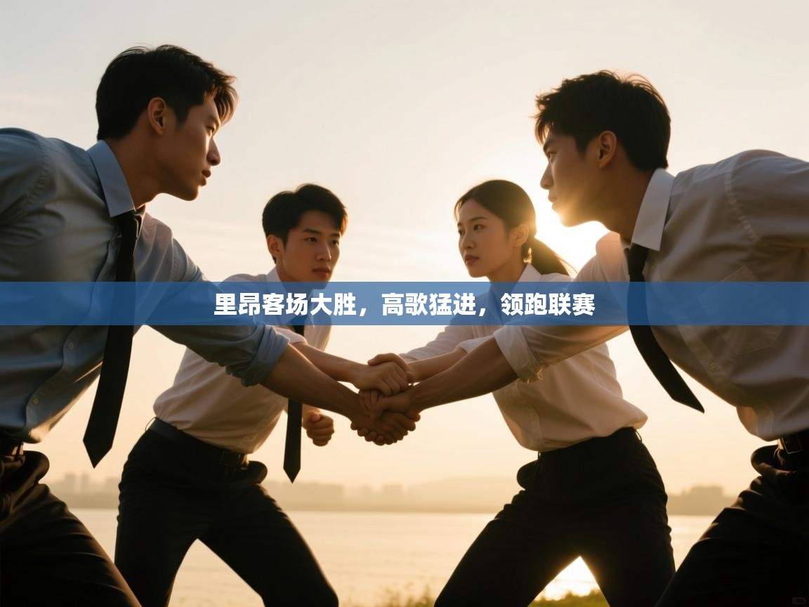 开云·体育app中国官方网站-里昂客场大胜,高歌猛进,领跑联赛 第1张