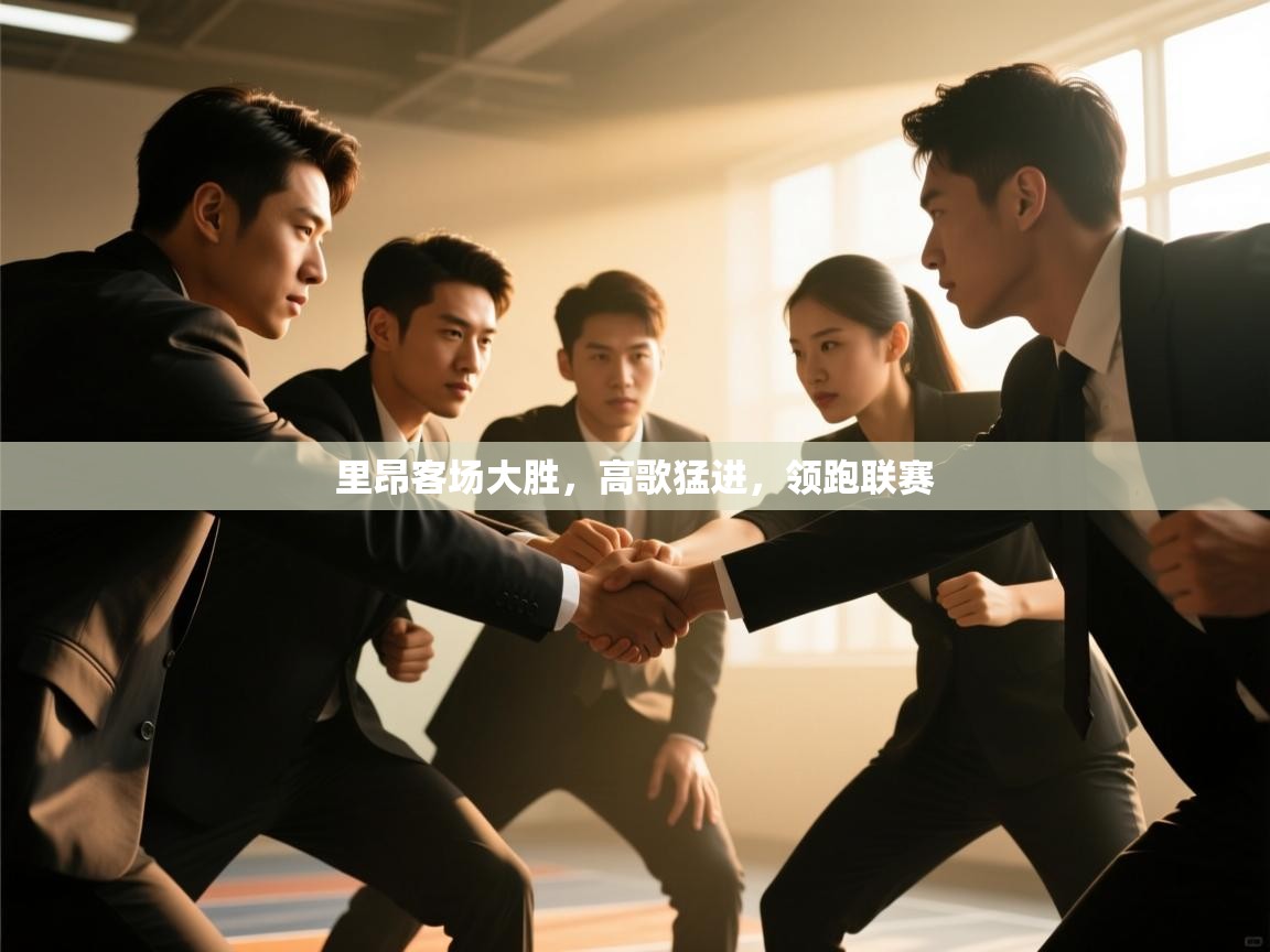 开云·体育app中国官方网站-里昂客场大胜,高歌猛进,领跑联赛 第2张