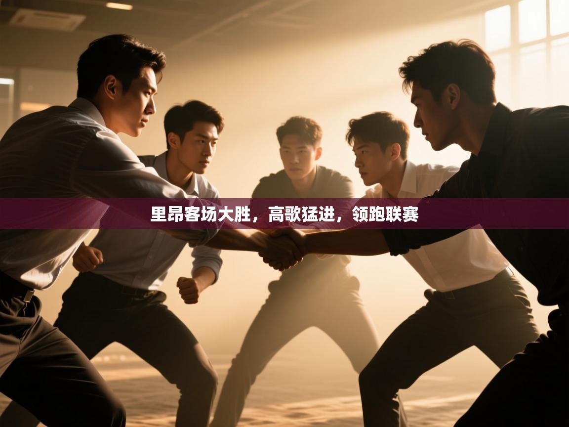 开云·体育app中国官方网站-里昂客场大胜,高歌猛进,领跑联赛 第3张