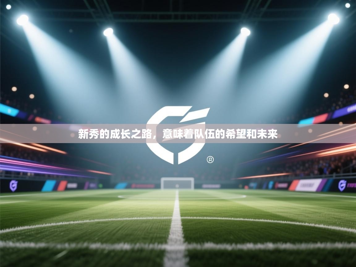开云体育app安装-新秀的成长之路,意味着队伍的希望和未来 第2张