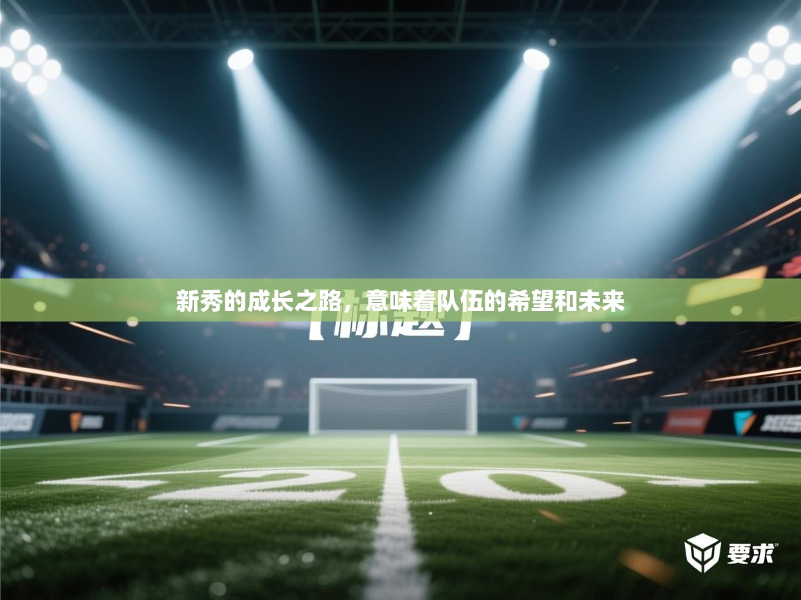 开云体育app安装-新秀的成长之路,意味着队伍的希望和未来 第3张