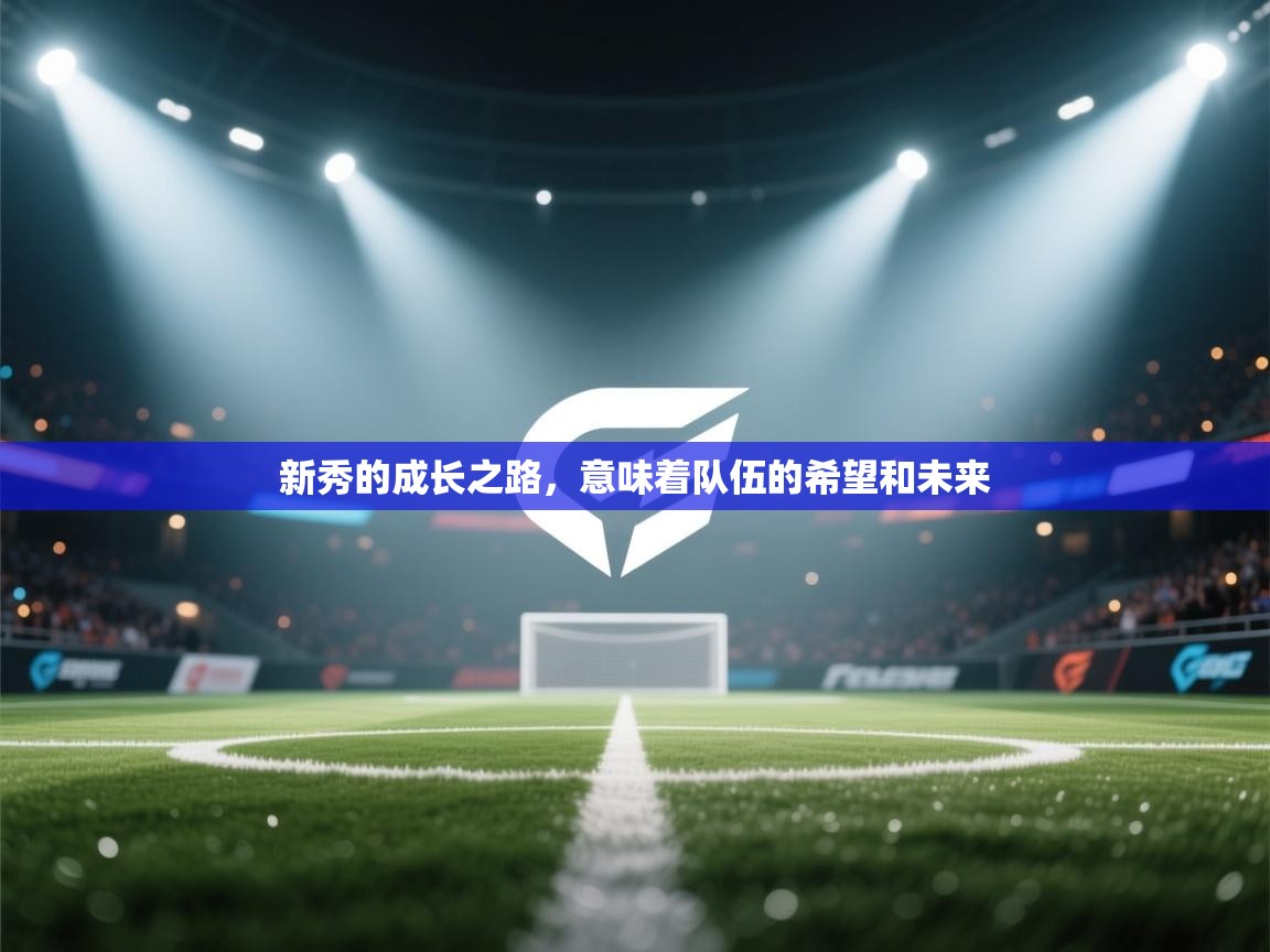 开云体育app安装-新秀的成长之路,意味着队伍的希望和未来 第4张