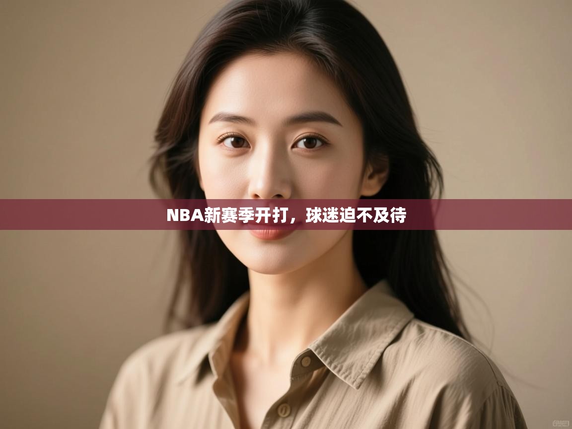 开运体育-NBA新赛季开打,球迷迫不及待 第4张